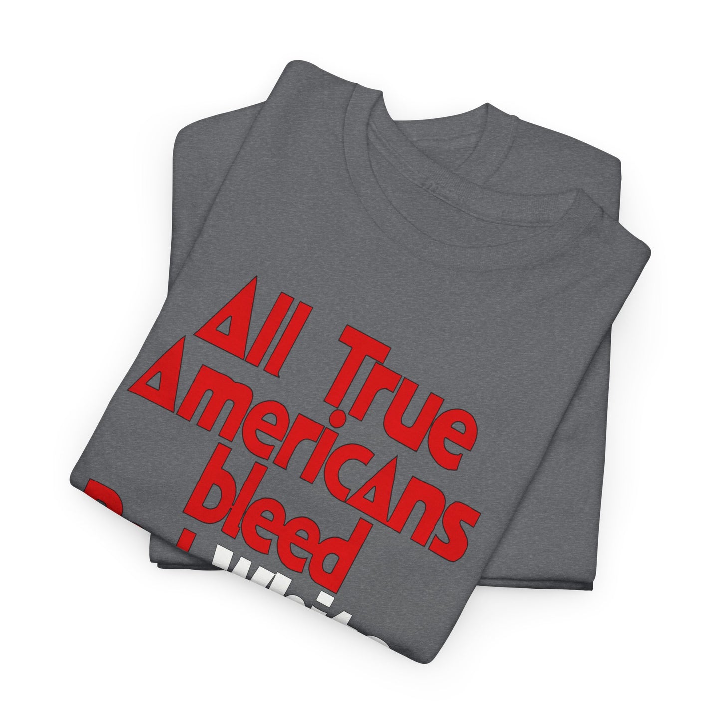 All True Americans Bleed Red, White & Blue - Patriotic Apparel